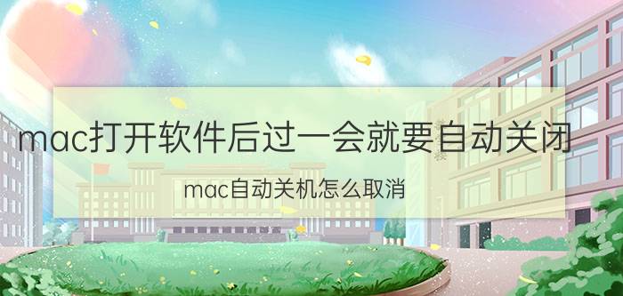 mac打开软件后过一会就要自动关闭 mac自动关机怎么取消？